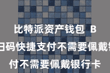 比特派资产钱包  Bitpie扫码快捷支付不需要佩戴银行卡