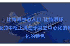 比特派生态入口  比特派环球版的中枢上风在于其去中心化的特色
