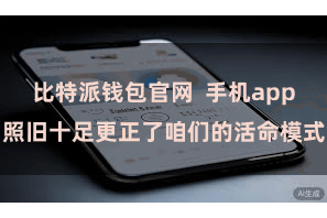 比特派钱包官网  手机app照旧十足更正了咱们的活命模式