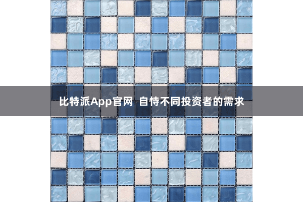 比特派App官网 自恃不同投资者的需求