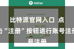 比特派官网入口 点击“注册”按钮进行账号注册