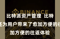 比特派资产管理 比特派钱包还为用户带来了愈加方便的往返体验