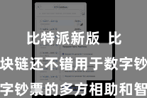 比特派新版 比特币区块链还不错用于数字钞票的多方相助和智能合约
