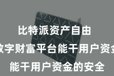 比特派资产自由 比特派数字财富平台能干用户资金的安全